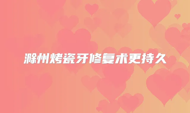 滁州烤瓷牙修复术更持久