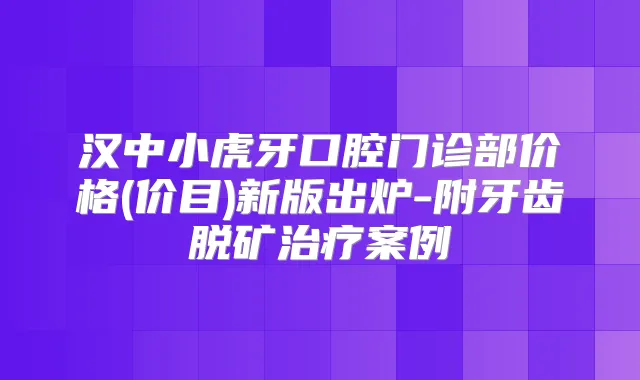 汉中小虎牙口腔门诊部价格(价目)新版出炉-附牙齿脱矿案例