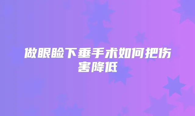 做眼睑下垂手术如何把伤害降低