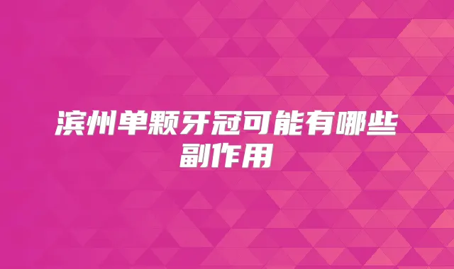 滨州单颗牙冠可能有哪些副作用