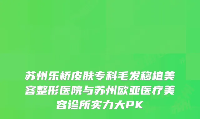 苏州乐桥皮肤专科毛发移植美容整形医院与苏州欧亚医疗美容诊所实力大PK