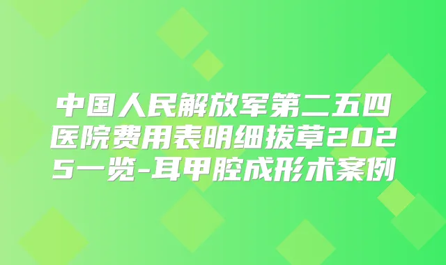 中国人民解放军第二五四医院费用表明细拔草2025一览-耳甲腔成形术案例