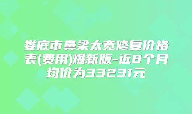 title="娄底市鼻梁太宽修复价格表(费用)爆新版-近8个月均价为33231元"