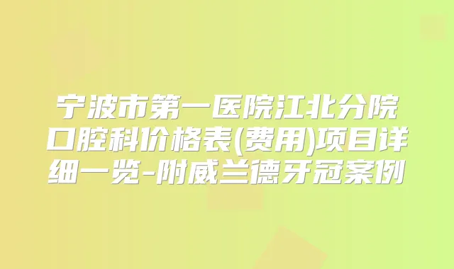 宁波市第一医院江北分院口腔科价格表(费用)项目详细一览-附威兰德牙冠案例