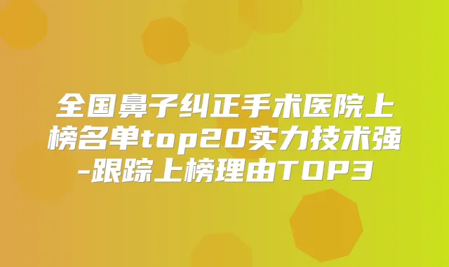 全国鼻子纠正手术医院上榜名单top20实力技术强-跟踪上榜理由TOP3