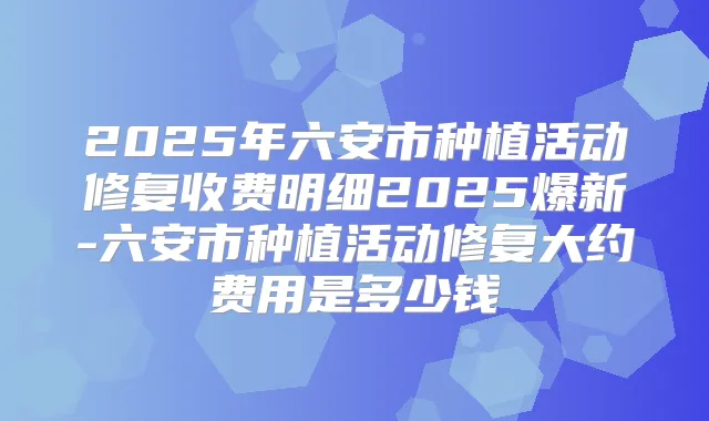 2025年六安市种植活动修复收费明细2025爆新-六安市种植活动修复大约费用是多少钱
