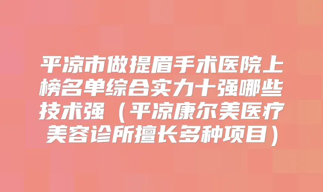 平凉市做提眉手术医院上榜名单综合实力十强哪些技术强(平凉康尔美医疗美容诊所擅长多种项目)
