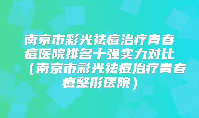 南京市彩光祛痘青春痘医院排名十强实力对比(南京市彩光祛痘青春痘整形医院)