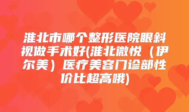 淮北市哪个整形医院眼斜视做手术好(淮北微悦（伊尔美）医疗美容门诊部性价比超高哦)