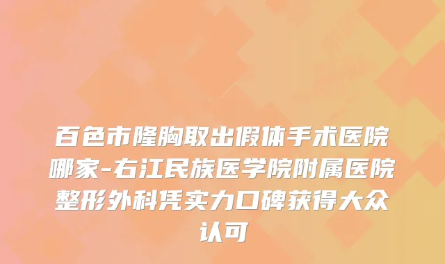 百色市隆胸取出假体手术医院哪家-右江民族医学院附属医院整形外科凭实力口碑获得大众认可
