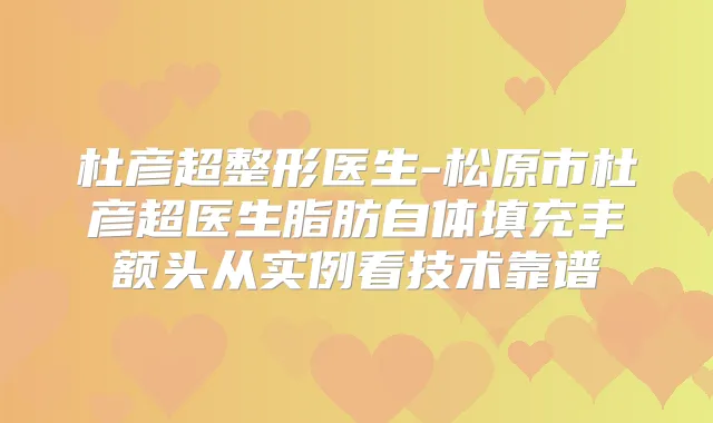 杜彦超整形医生-松原市杜彦超医生脂肪自体填充丰额头从实例看技术靠谱