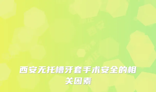西安无托槽牙套手术安全的相关因素