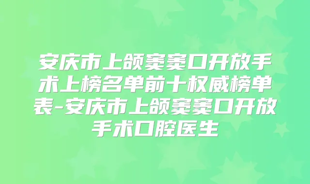 安庆市上颌窦窦口开放手术上榜名单前十榜单表-安庆市上颌窦窦口开放手术口腔医生