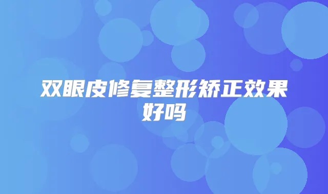 双眼皮修复整形矫正效果好吗
