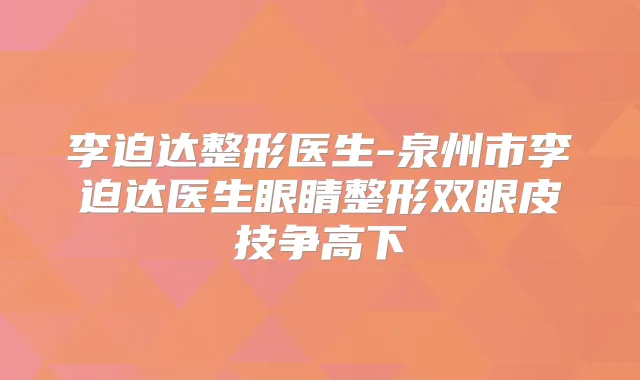 李迫达整形医生-泉州市李迫达医生眼睛整形双眼皮技争高下