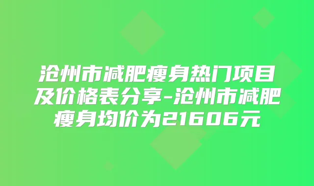 沧州市减肥瘦身热门项目及价格表分享-沧州市减肥瘦身均价为21606元