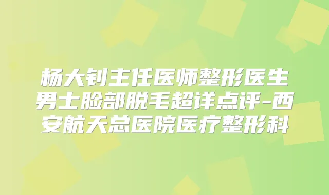 杨大钊主任医师整形医生男士脸部脱毛超详点评-西安航天总医院医疗整形科