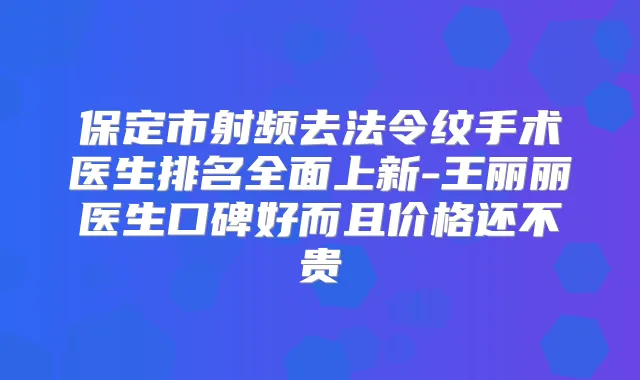 保定市射频去法令纹手术医生排名全面上新-王丽丽医生口碑好而且价格还不贵