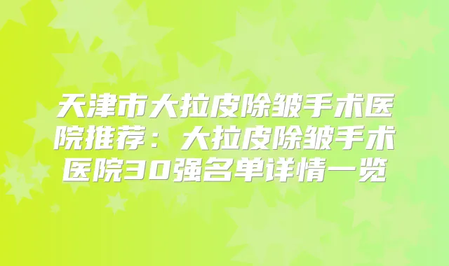 天津市大拉皮除皱手术医院推荐:大拉皮除皱手术医院30强名单详情一览