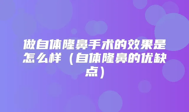 做自体隆鼻手术的效果是怎么样（自体隆鼻的优缺点）