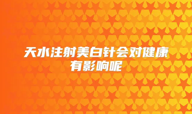 天水注射美白针会对健康有影响呢