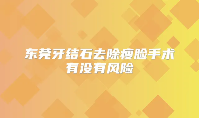 东莞牙结石去除瘦脸手术有没有风险