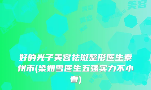 好的光子美容祛斑整形医生泰州市(梁如雪医生五强实力不小看)