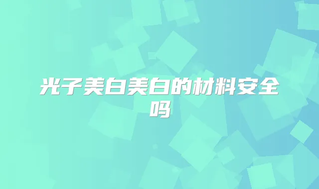 光子美白美白的材料安全吗
