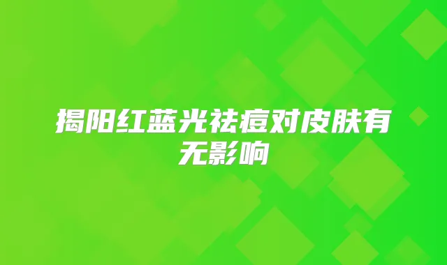揭阳红蓝光祛痘对皮肤有无影响