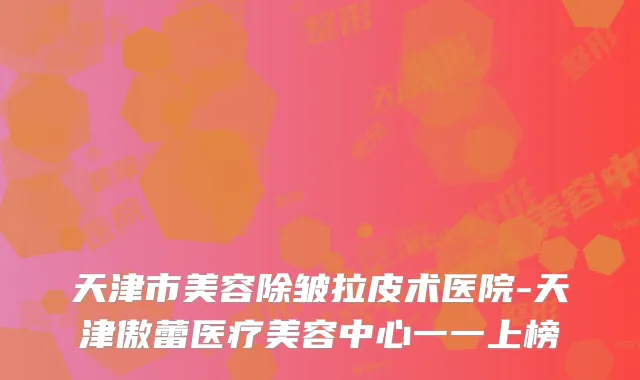 天津市美容除皱拉皮术医院-天津傲蕾医疗美容中心一一上榜