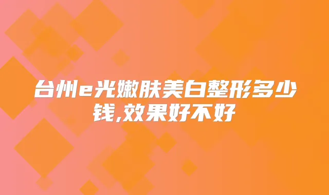台州e光嫩肤美白整形多少钱,效果好不好