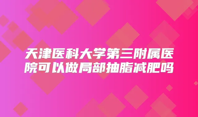 天津医科大学第三附属医院可以做局部抽脂减肥吗