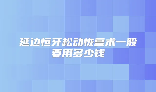 延边恒牙松动恢复术一般要用多少钱