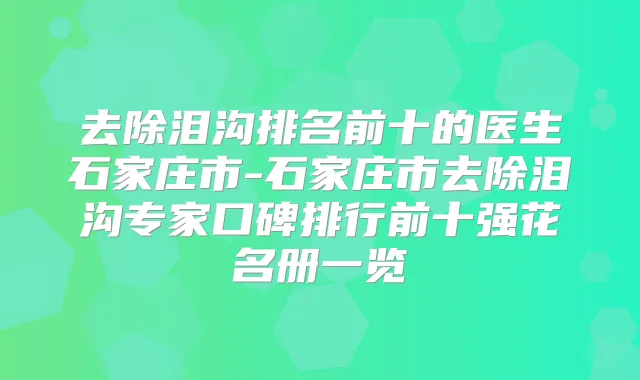 去除泪沟排名前十的医生石家庄市-石家庄市去除泪沟专家口碑排行前十强花名册一览