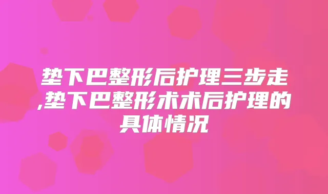 垫下巴整形后护理三步走,垫下巴整形术术后护理的具体情况