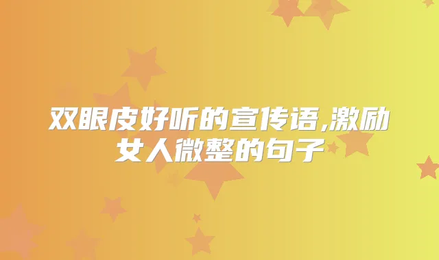 双眼皮好听的宣传语,激励女人微整的句子