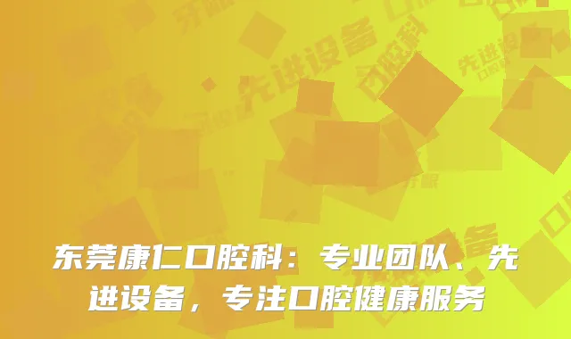 东莞康仁口腔科：专业团队、先进设备，专注口腔健康服务