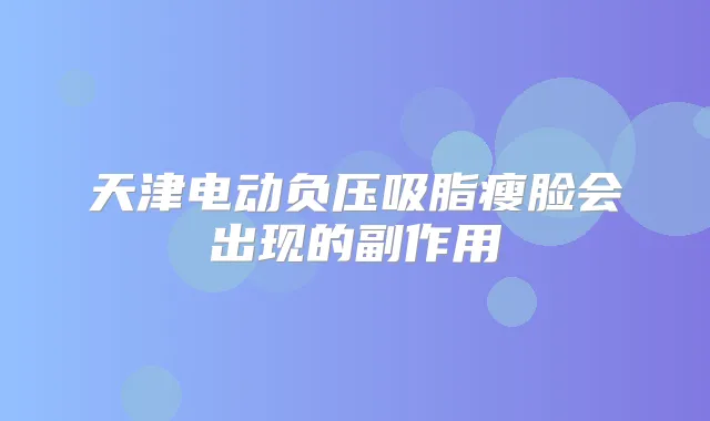 天津电动负压吸脂瘦脸会出现的副作用