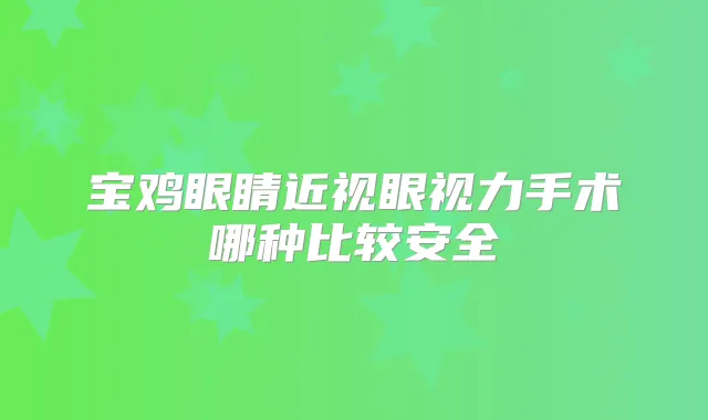 宝鸡眼睛近视眼视力手术哪种比较安全