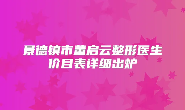 景德镇市董启云整形医生价目表详细出炉