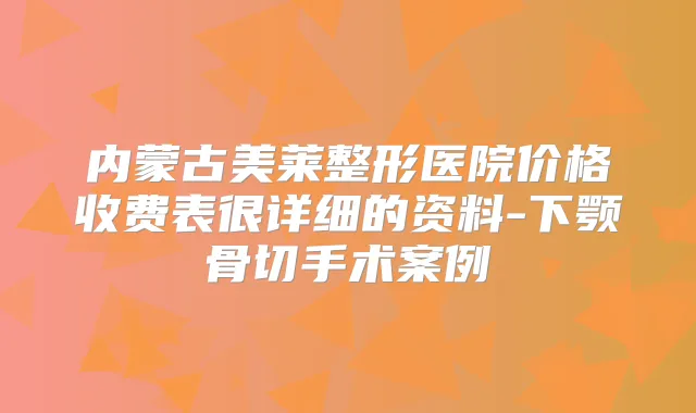 内蒙古美莱整形医院价格收费表很详细的资料-下颚骨切手术案例