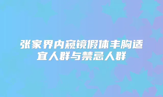张家界内窥镜假体丰胸适宜人群与禁忌人群