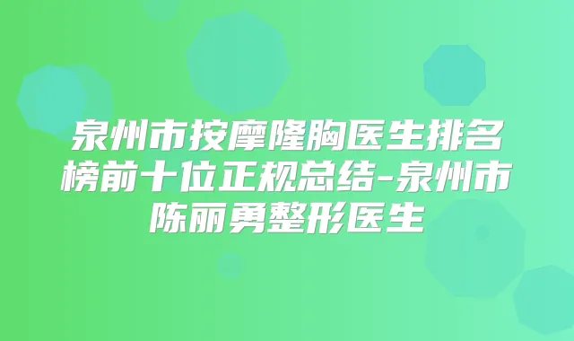泉州市按摩隆胸医生排名榜前十位正规总结-泉州市陈丽勇整形医生