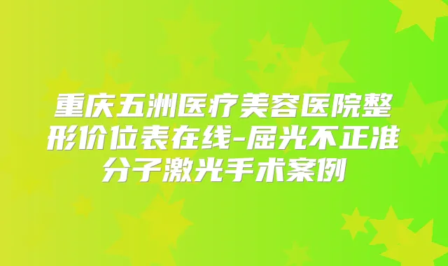 重庆五洲医疗美容医院整形价位表在线-屈光不正准分子激光手术案例