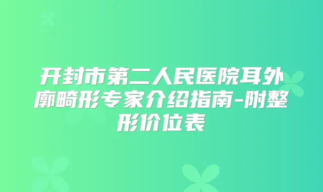 开封市第二人民医院耳外廓畸形专家介绍指南-附整形价位表