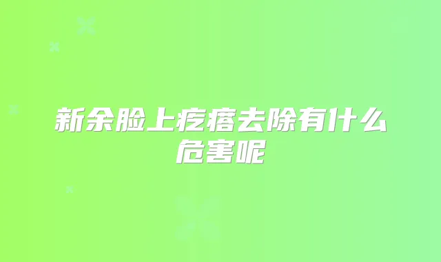新余脸上疙瘩去除有什么危害呢