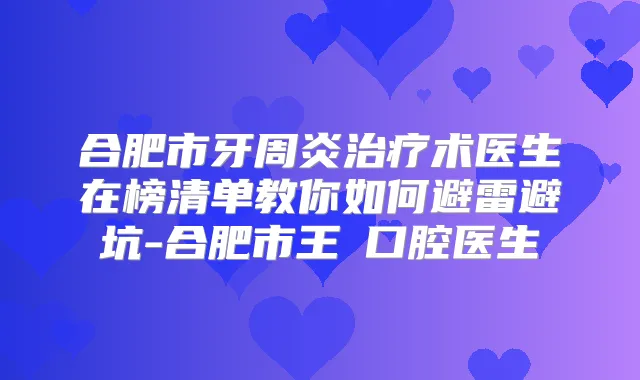 合肥市牙周炎术医生在榜清单教你如何避雷避坑-合肥市王垚口腔医生