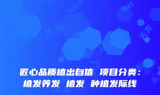 匠心品质植出自信 项目分类:植发养发 植发 种植发际线