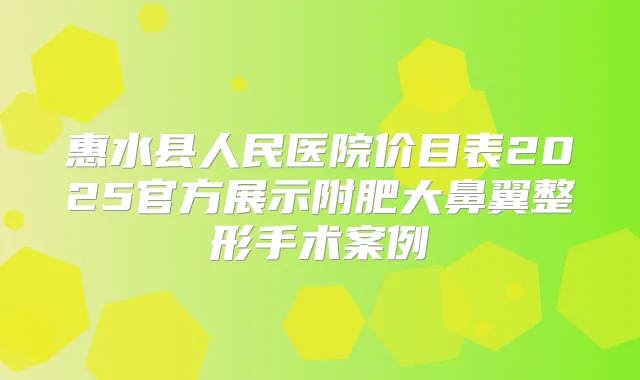 惠水县人民医院价目表2025官方展示附肥大鼻翼整形手术案例