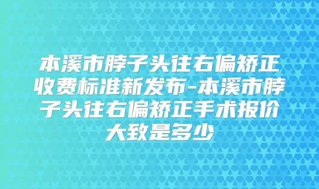 本溪市脖子头往右偏矫正收费标准新发布-本溪市脖子头往右偏矫正手术报价大致是多少